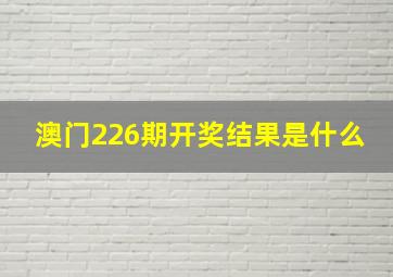 澳门226期开奖结果是什么