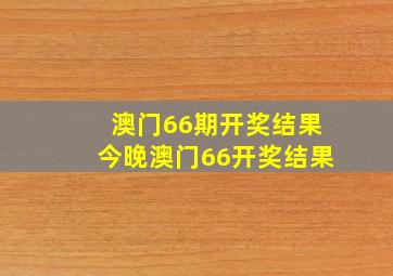 澳门66期开奖结果今晚澳门66开奖结果