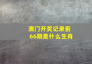 澳门开奖记录前66期是什么生肖