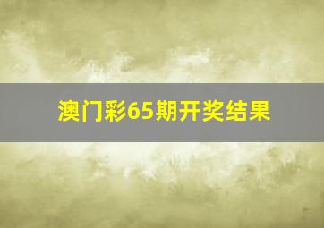 澳门彩65期开奖结果