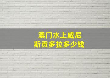 澳门水上威尼斯贡多拉多少钱