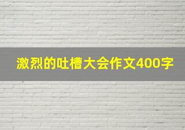 激烈的吐槽大会作文400字