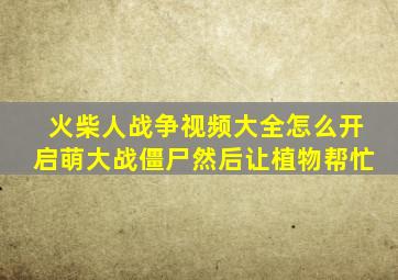 火柴人战争视频大全怎么开启萌大战僵尸然后让植物帮忙