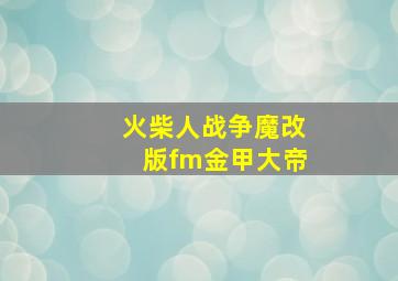 火柴人战争魔改版fm金甲大帝