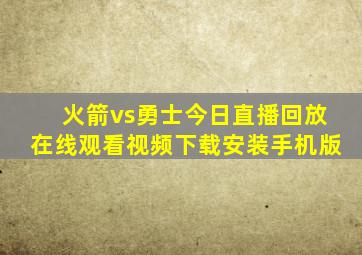 火箭vs勇士今日直播回放在线观看视频下载安装手机版