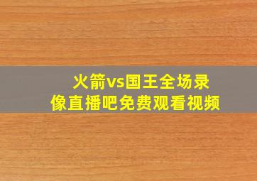 火箭vs国王全场录像直播吧免费观看视频