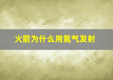 火箭为什么用氮气发射