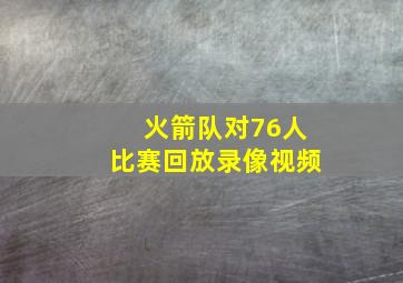 火箭队对76人比赛回放录像视频