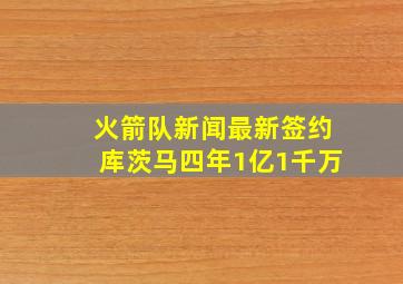 火箭队新闻最新签约库茨马四年1亿1千万