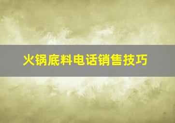 火锅底料电话销售技巧