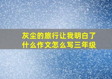 灰尘的旅行让我明白了什么作文怎么写三年级