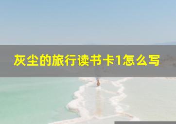 灰尘的旅行读书卡1怎么写