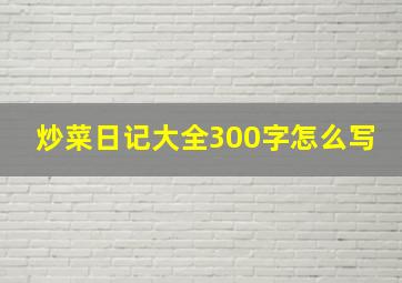 炒菜日记大全300字怎么写