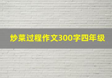 炒菜过程作文300字四年级