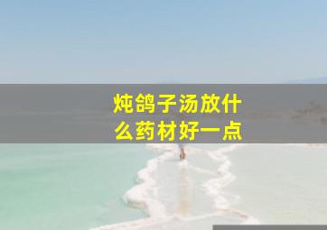 炖鸽子汤放什么药材好一点