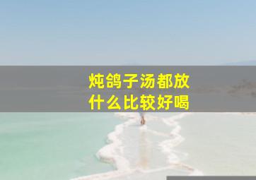 炖鸽子汤都放什么比较好喝