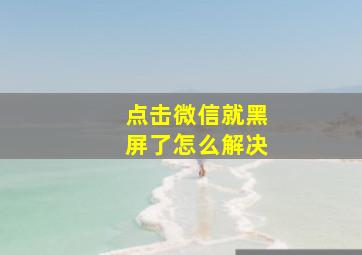 点击微信就黑屏了怎么解决