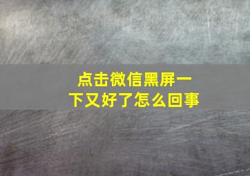 点击微信黑屏一下又好了怎么回事