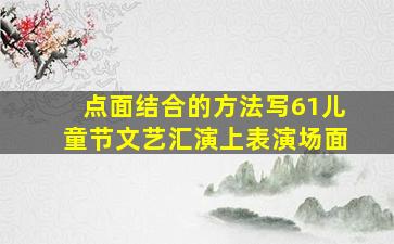 点面结合的方法写61儿童节文艺汇演上表演场面