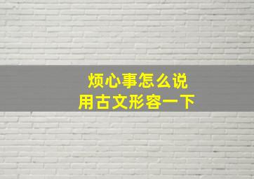 烦心事怎么说用古文形容一下