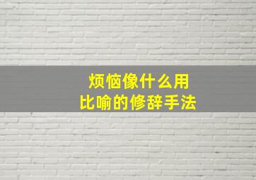 烦恼像什么用比喻的修辞手法