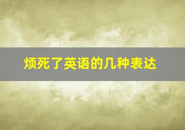 烦死了英语的几种表达