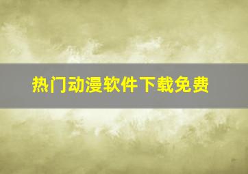 热门动漫软件下载免费