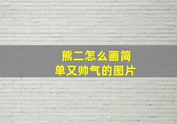 熊二怎么画简单又帅气的图片