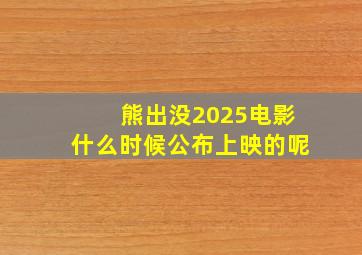 熊出没2025电影什么时候公布上映的呢