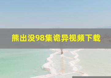 熊出没98集诡异视频下载