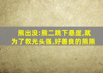 熊出没:熊二跳下悬崖,就为了救光头强,好善良的熊熊