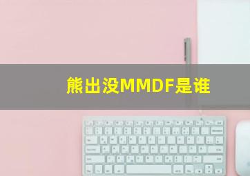 熊出没MMDF是谁