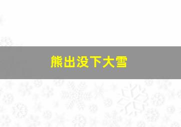 熊出没下大雪