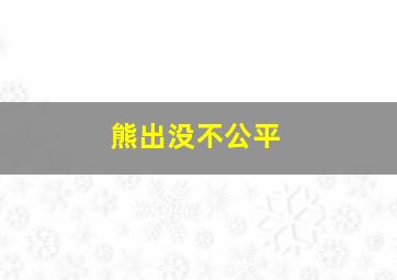 熊出没不公平