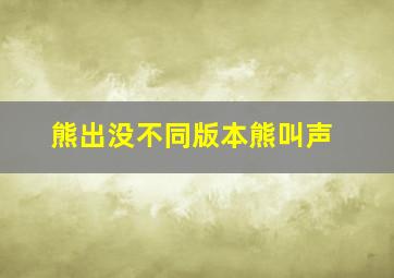 熊出没不同版本熊叫声