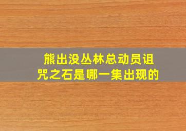 熊出没丛林总动员诅咒之石是哪一集出现的