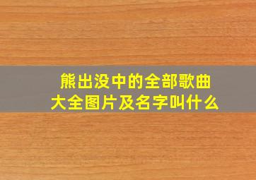 熊出没中的全部歌曲大全图片及名字叫什么