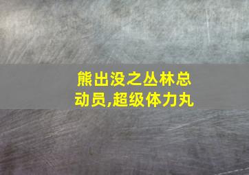 熊出没之丛林总动员,超级体力丸