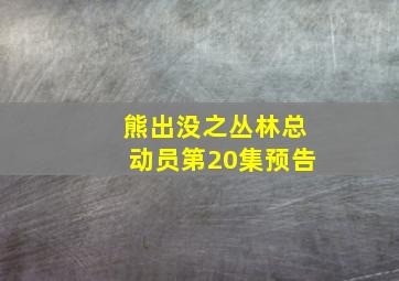 熊出没之丛林总动员第20集预告