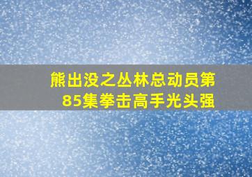 熊出没之丛林总动员第85集拳击高手光头强