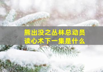 熊出没之丛林总动员读心术下一集是什么