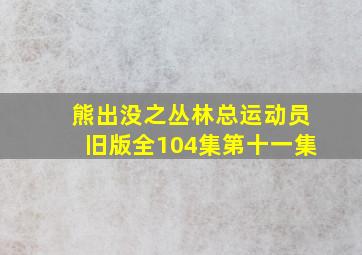 熊出没之丛林总运动员旧版全104集第十一集