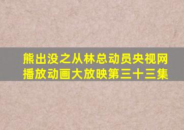 熊出没之从林总动员央视网播放动画大放映第三十三集