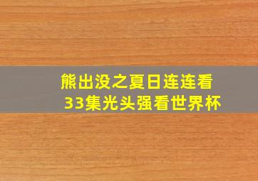 熊出没之夏日连连看33集光头强看世界杯