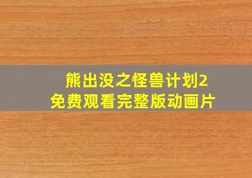 熊出没之怪兽计划2免费观看完整版动画片