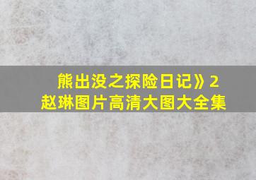 熊出没之探险日记》2赵琳图片高清大图大全集