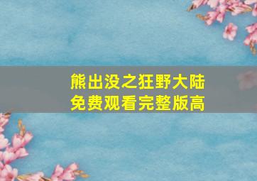 熊出没之狂野大陆免费观看完整版高