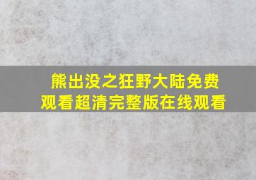 熊出没之狂野大陆免费观看超清完整版在线观看