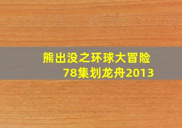 熊出没之环球大冒险78集划龙舟2013