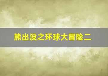 熊出没之环球大冒险二